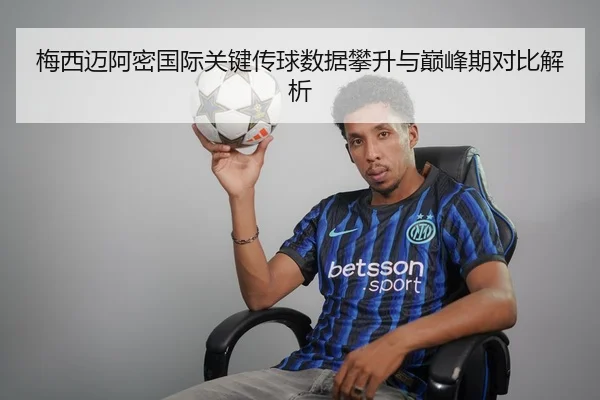梅西迈阿密国际关键传球数据攀升与巅峰期对比解析